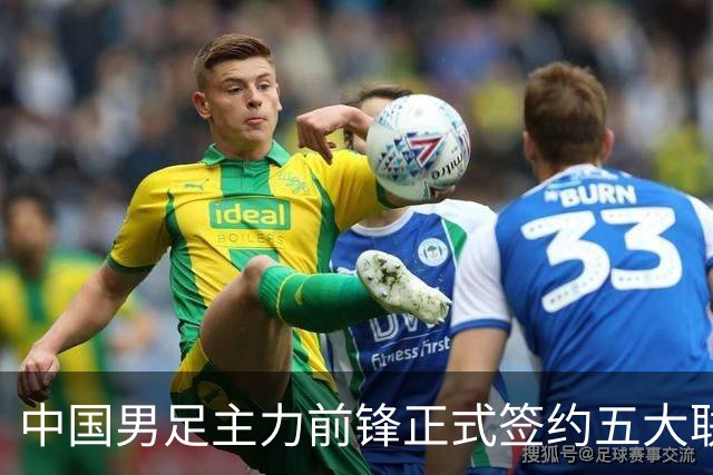 中国男足主力前锋正式签约五大联赛俱乐部！已获得为新东家出战联赛资格，合约签到2027年夏天