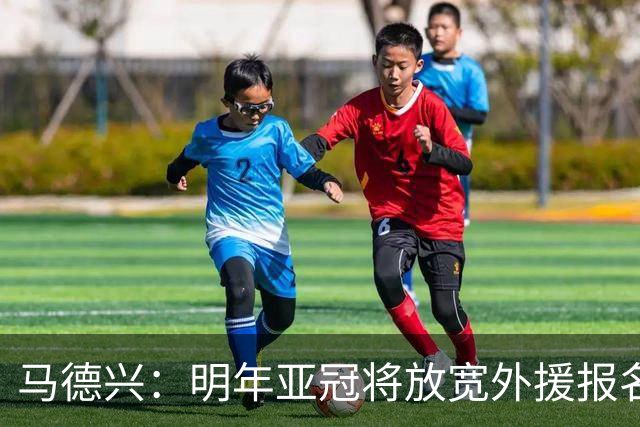 马德兴：明年亚冠将放宽外援报名名额